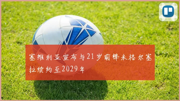 塞维利亚宣布与21岁前锋米格尔塞拉续约至2029年