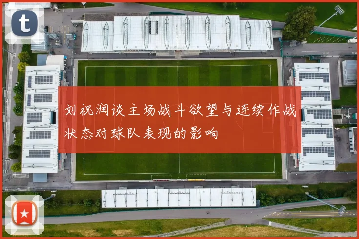 刘祝润谈主场战斗欲望与连续作战状态对球队表现的影响