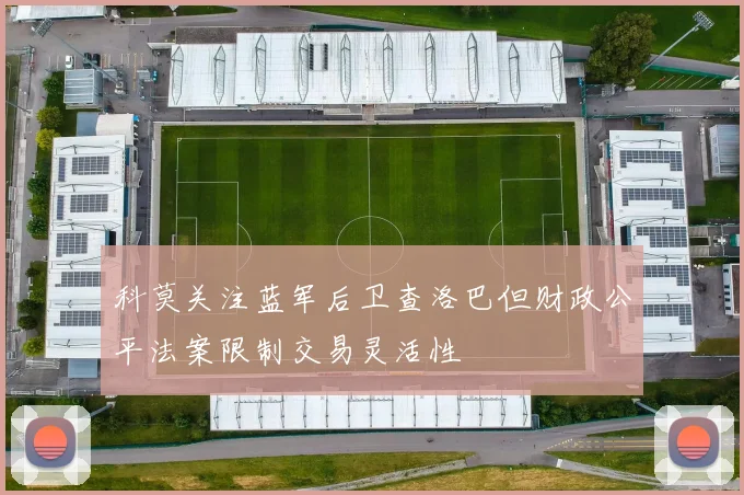 科莫关注蓝军后卫查洛巴但财政公平法案限制交易灵活性