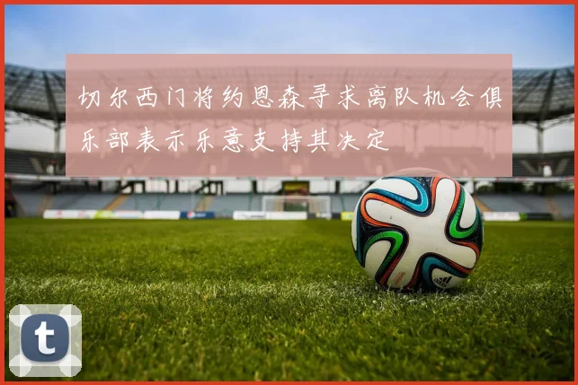切尔西门将约恩森寻求离队机会俱乐部表示乐意支持其决定