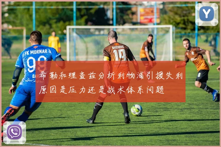 希勒和理查兹分析利物浦引援失利原因是压力还是战术体系问题