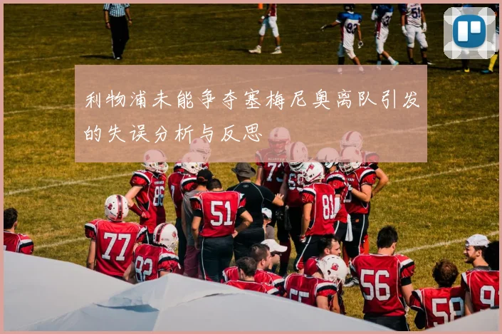 利物浦未能争夺塞梅尼奥离队引发的失误分析与反思
