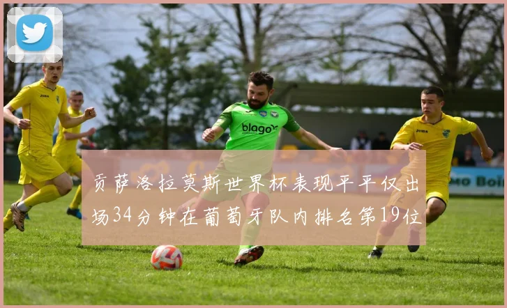 贡萨洛拉莫斯世界杯表现平平仅出场34分钟在葡萄牙队内排名第19位