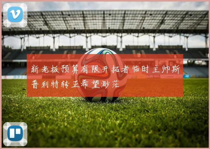 新老板预算有限开拓者临时主帅斯普利特转正希望渺茫