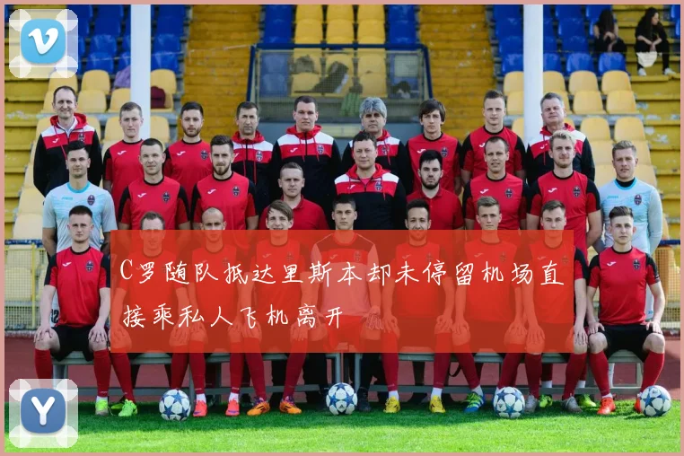 C罗随队抵达里斯本却未停留机场直接乘私人飞机离开
